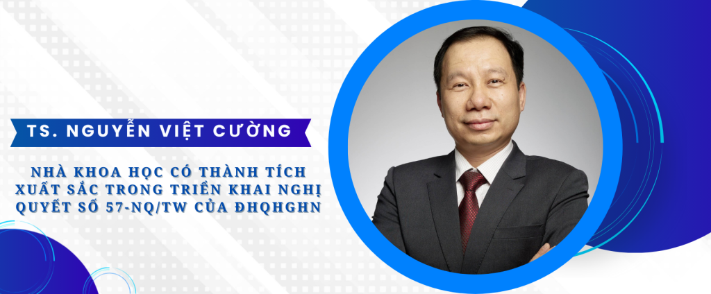 TS. Nguyễn Việt Cường – Nhà khoa học có thành tích xuất sắc trong triển khai nghị quyết số 57-NQ/TW của ĐHQGHN
