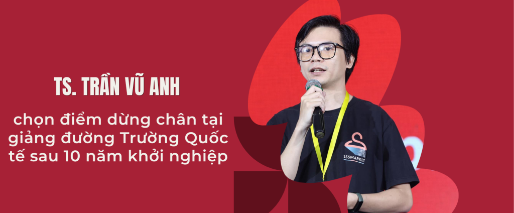 TS Trần Vũ Anh chọn điểm dừng chân tại giảng đường Trường Quốc tế – ĐHQGHN sau 10 năm khởi nghiệp